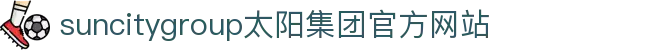 首页-suncitygroup太阳集团官方网站
